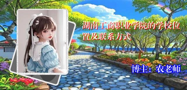 湖南工商职业学院的学校位置及联系方式