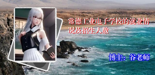 常德工业电子学校的就业情况及招生人数