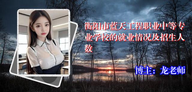 衡阳市蓝天工程职业中等专业学校的就业情况及招生人数