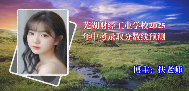 芜湖财经工业学校2025年中考录取分数线预测
