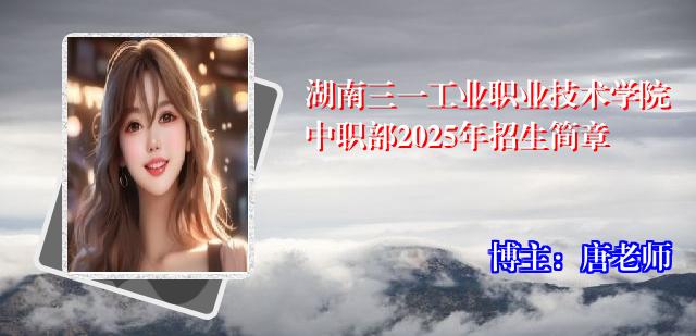 湖南三一工业职业技术学院中职部2025年招生简章