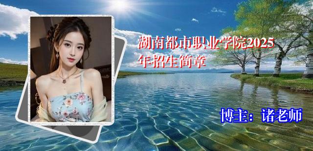 湖南都市职业学院2025年招生简章