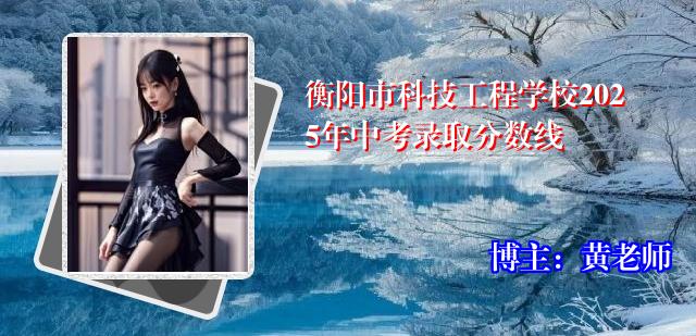 衡阳市科技工程学校2025年中考录取分数线
