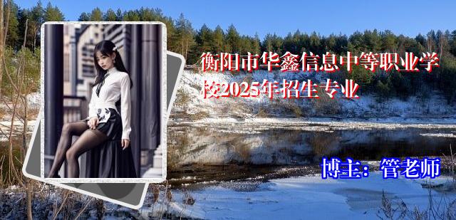 衡阳市华鑫信息中等职业学校2025年招生专业