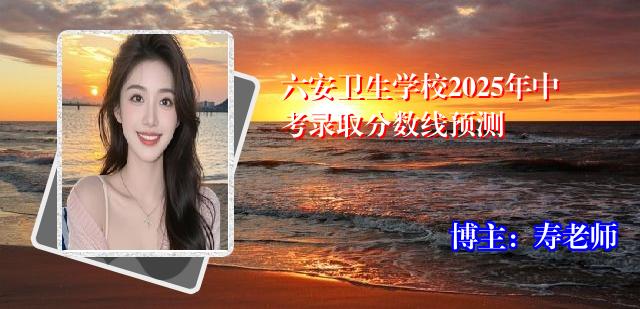 六安卫生学校2025年中考录取分数线预测