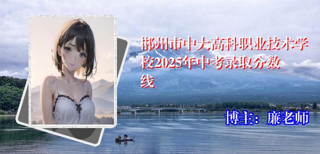 郴州市中大高科职业技术学校2025年中考录取分数线