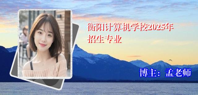 衡阳计算机学校2025年招生专业