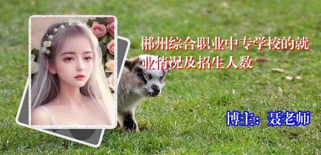 郴州综合职业中专学校的就业情况及招生人数