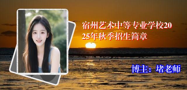 宿州艺术中等专业学校2025年秋季招生简章