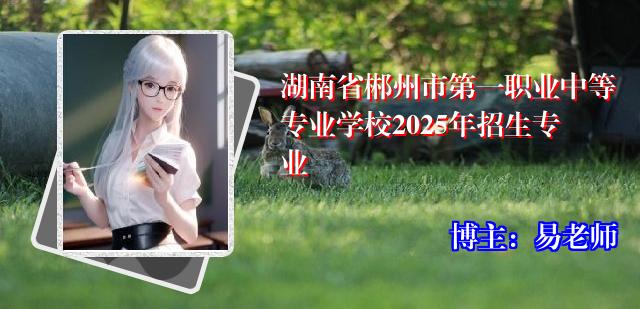 湖南省郴州市第一职业中等专业学校2025年招生专业