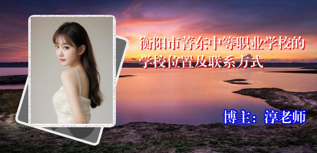 衡阳市菁东中等职业学校的学校位置及联系方式