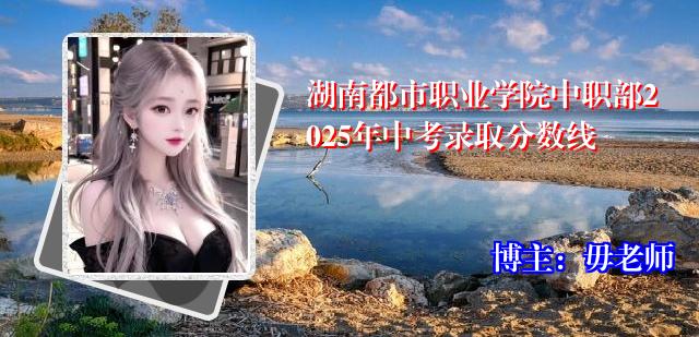 湖南都市职业学院中职部2025年中考录取分数线