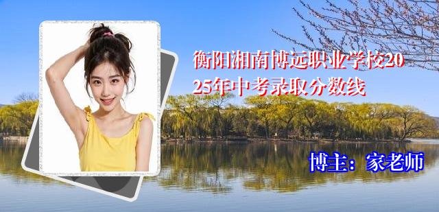 衡阳湘南博远职业学校2025年中考录取分数线