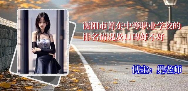 衡阳市菁东中等职业学校的排名情况及口碑好不好