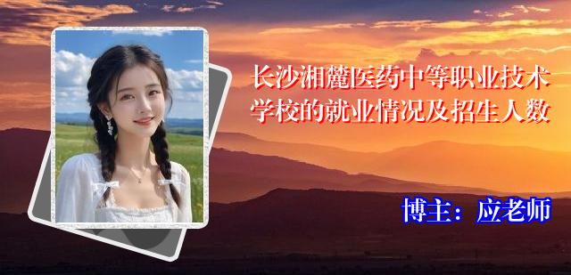 长沙湘麓医药中等职业技术学校的就业情况及招生人数