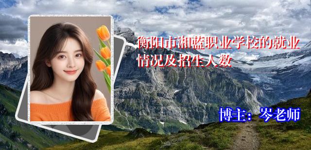 衡阳市湘蓝职业学校的就业情况及招生人数