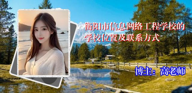 衡阳市信息网络工程学校的学校位置及联系方式