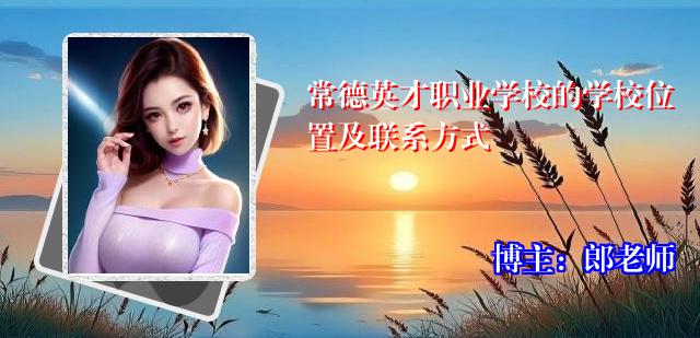 常德英才职业学校的学校位置及联系方式