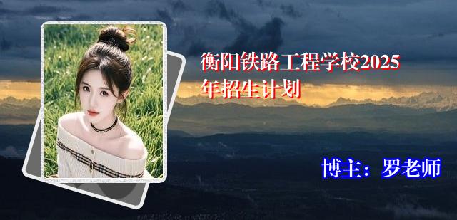 衡阳铁路工程学校2025年招生计划