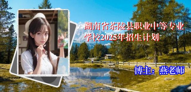 湖南省茶陵县职业中等专业学校2025年招生计划