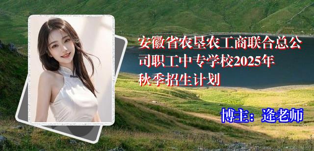安徽省农垦农工商联合总公司职工中专学校2025年秋季招生计划