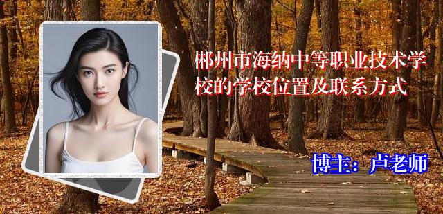 郴州市海纳中等职业技术学校的学校位置及联系方式