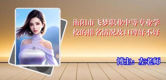 衡阳市飞梦职业中等专业学校的排名情况及口碑好不好