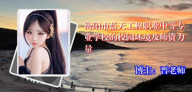 衡阳市蓝天工程职业中等专业学校的校园环境及师资力量