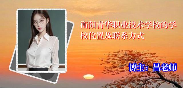 衡阳青华职业技术学校的学校位置及联系方式