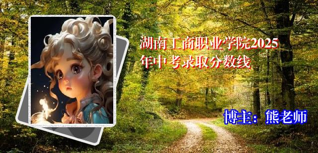 湖南工商职业学院2025年中考录取分数线