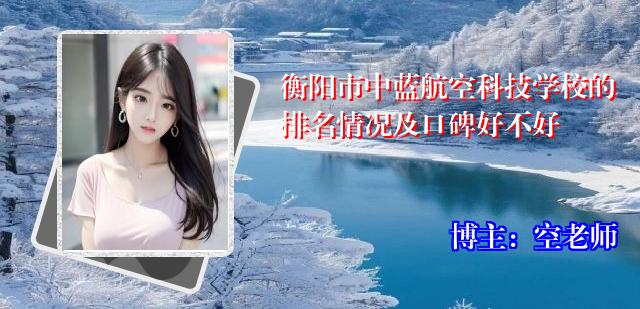 衡阳市中蓝航空科技学校的排名情况及口碑好不好