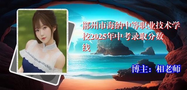 郴州市海纳中等职业技术学校2025年中考录取分数线
