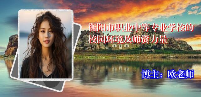 衡阳市职业中等专业学校的校园环境及师资力量
