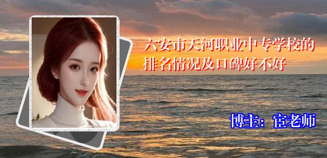 六安市天河职业中专学校的排名情况及口碑好不好