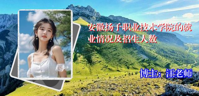 安徽扬子职业技术学院的就业情况及招生人数
