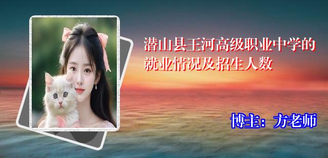 潜山县王河高级职业中学的就业情况及招生人数