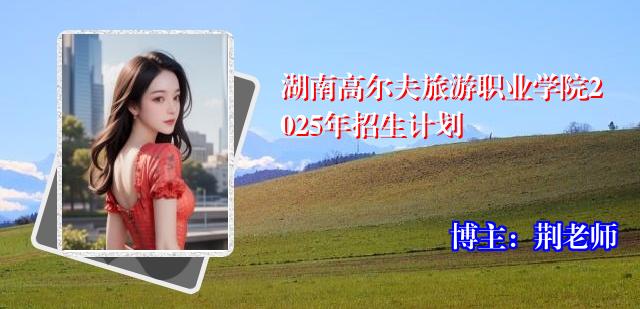 湖南高尔夫旅游职业学院2025年招生计划