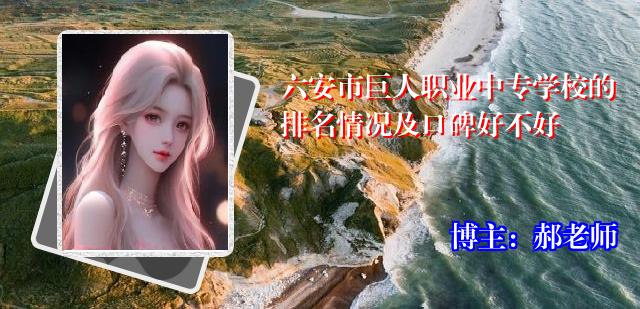 六安市巨人职业中专学校的排名情况及口碑好不好