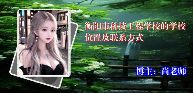 衡阳市科技工程学校的学校位置及联系方式