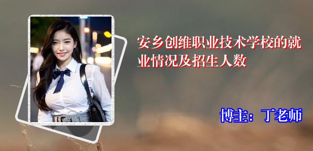 安乡创维职业技术学校的就业情况及招生人数