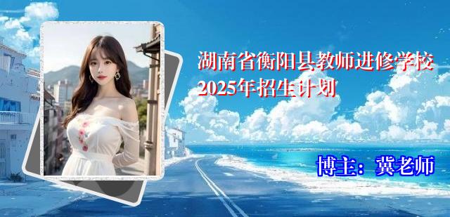 湖南省衡阳县教师进修学校2025年招生计划