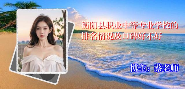 衡阳县职业中等专业学校的排名情况及口碑好不好