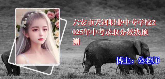 六安市天河职业中专学校2025年中考录取分数线预测