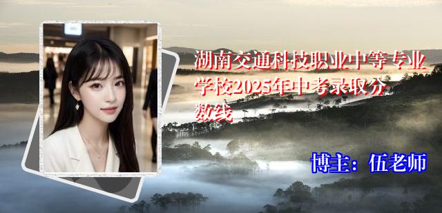 湖南交通科技职业中等专业学校2025年中考录取分数线