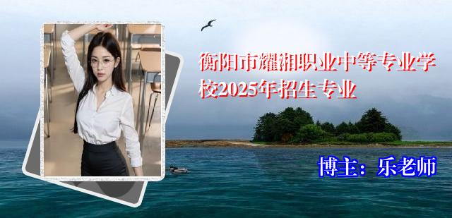 衡阳市耀湘职业中等专业学校2025年招生专业