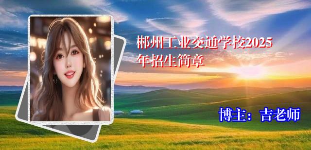 郴州工业交通学校2025年招生简章