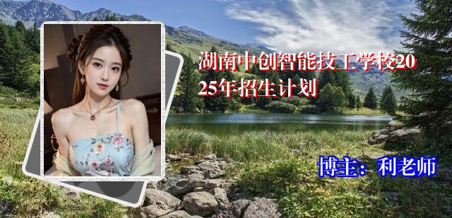 湖南中创智能技工学校2025年招生计划