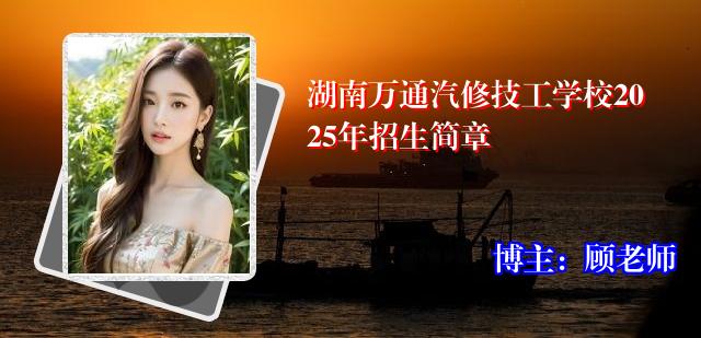 湖南万通汽修技工学校2025年招生简章