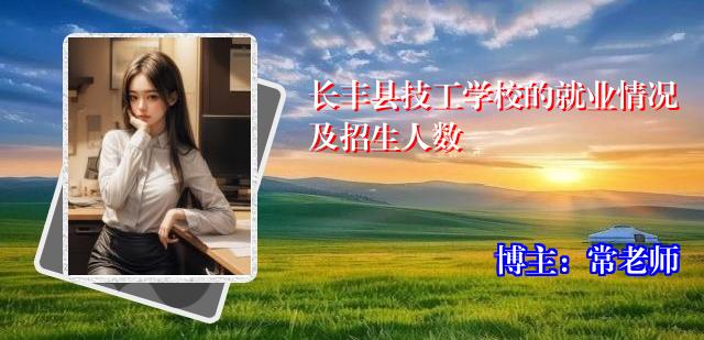长丰县技工学校的就业情况及招生人数