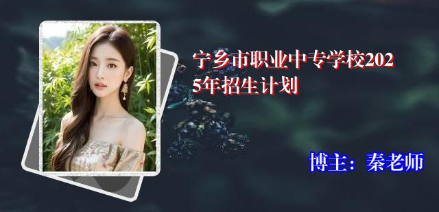 宁乡市职业中专学校2025年招生计划